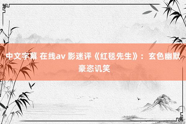 中文字幕 在线av 影迷评《红毯先生》：玄色幽默 豪恣讥笑