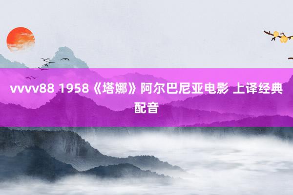vvvv88 1958《塔娜》阿尔巴尼亚电影 上译经典配音