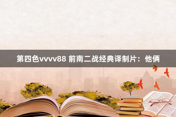 第四色vvvv88 前南二战经典译制片：他俩
