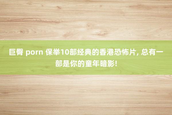 巨臀 porn 保举10部经典的香港恐怖片， 总有一部是你的童年暗影!