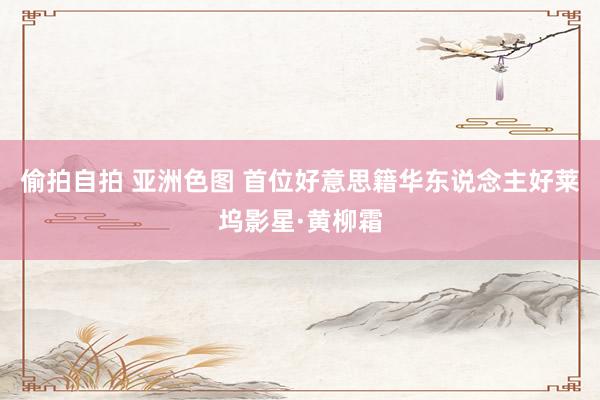 偷拍自拍 亚洲色图 首位好意思籍华东说念主好莱坞影星·黄柳霜