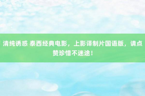清纯诱惑 泰西经典电影，上影译制片国语版，请点赞珍惜不迷途！