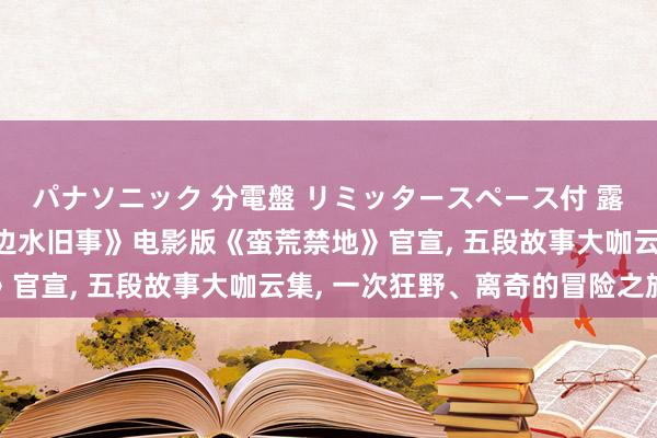 パナソニック 分電盤 リミッタースペース付 露出・半埋込両用形 《边水旧事》电影版《蛮荒禁地》官宣， 五段故事大咖云集， 一次狂野、离奇的冒险之旅