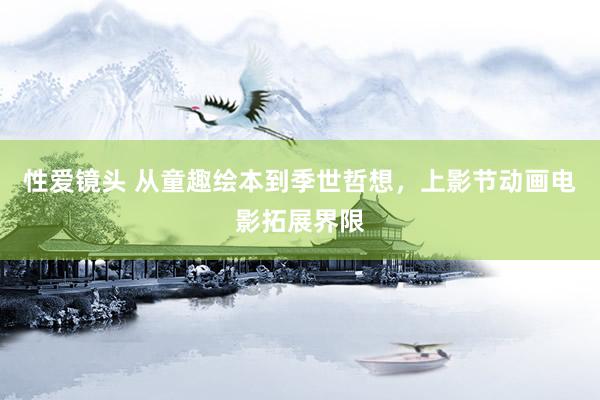 性爱镜头 从童趣绘本到季世哲想，上影节动画电影拓展界限