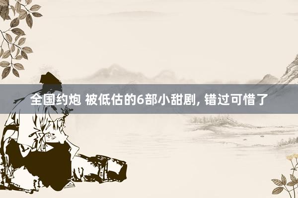 全国约炮 被低估的6部小甜剧， 错过可惜了